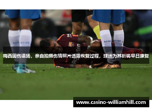 梅西因伤退场，亲自拍摄伤情照片透露恢复过程，球迷为其祈祷早日康复