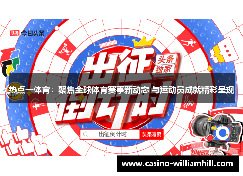 热点一体育：聚焦全球体育赛事新动态 与运动员成就精彩呈现