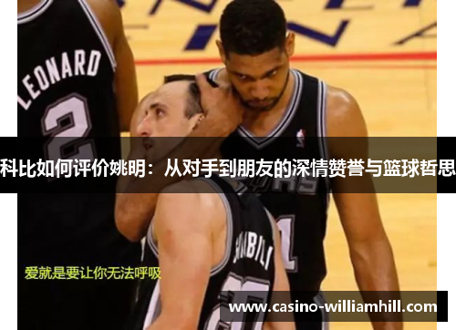 科比如何评价姚明：从对手到朋友的深情赞誉与篮球哲思