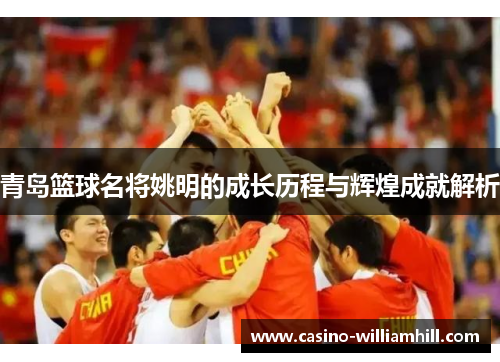 青岛篮球名将姚明的成长历程与辉煌成就解析