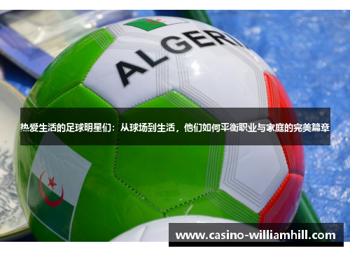 热爱生活的足球明星们：从球场到生活，他们如何平衡职业与家庭的完美篇章