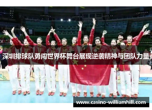 深圳排球队勇闯世界杯舞台展现逆袭精神与团队力量