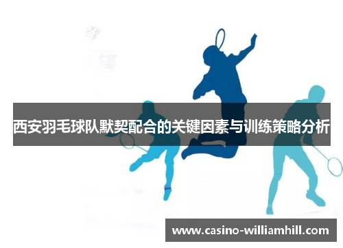 西安羽毛球队默契配合的关键因素与训练策略分析