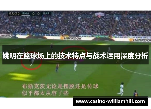 姚明在篮球场上的技术特点与战术运用深度分析