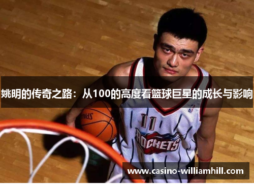 姚明的传奇之路：从100的高度看篮球巨星的成长与影响