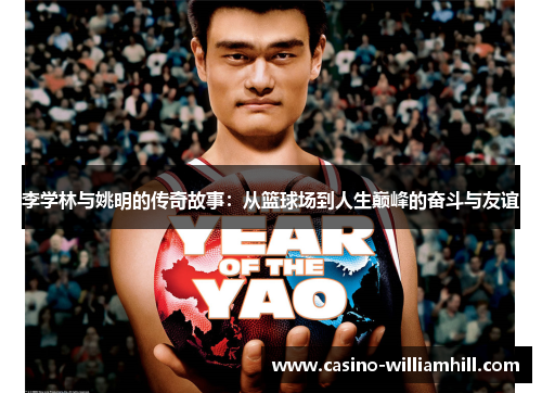 李学林与姚明的传奇故事：从篮球场到人生巅峰的奋斗与友谊