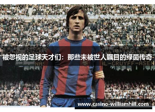 被忽视的足球天才们：那些未被世人瞩目的绿茵传奇