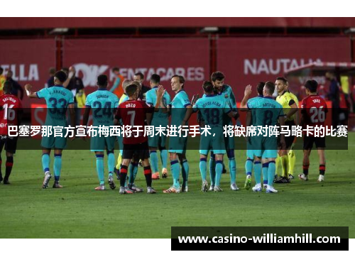 巴塞罗那官方宣布梅西将于周末进行手术，将缺席对阵马略卡的比赛