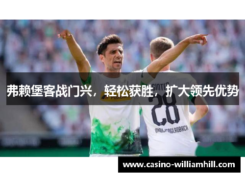 弗赖堡客战门兴，轻松获胜，扩大领先优势