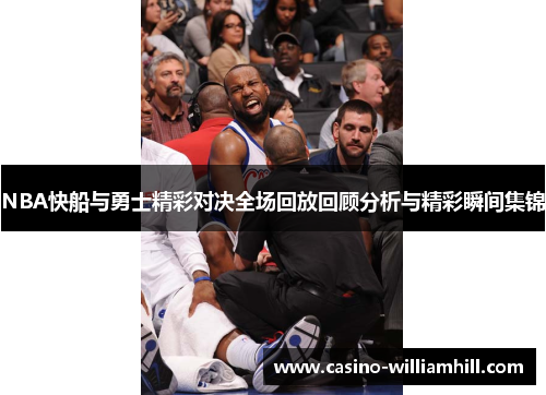 NBA快船与勇士精彩对决全场回放回顾分析与精彩瞬间集锦