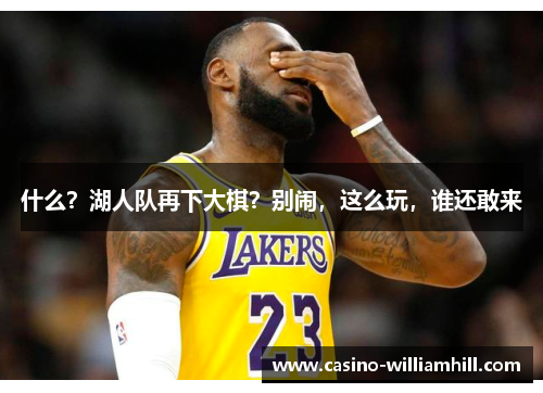 什么？湖人队再下大棋？别闹，这么玩，谁还敢来