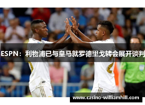ESPN：利物浦已与皇马就罗德里戈转会展开谈判