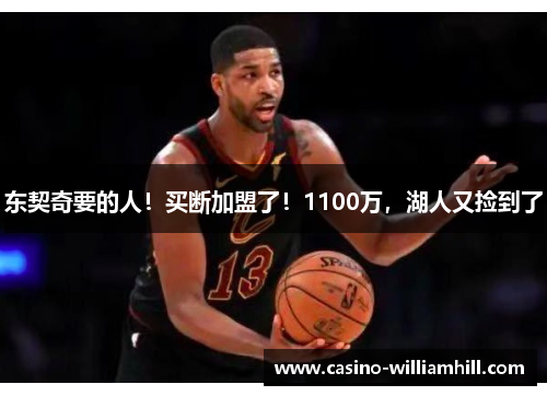 东契奇要的人！买断加盟了！1100万，湖人又捡到了