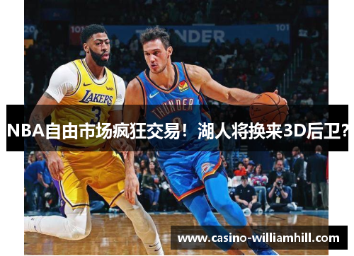 NBA自由市场疯狂交易！湖人将换来3D后卫？