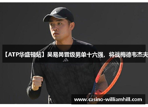【ATP华盛顿站】吴易昺晋级男单十六强,将战梅德韦杰夫 【ATP华盛顿站】吴易昺晋级男单十六强,将战梅德韦杰夫