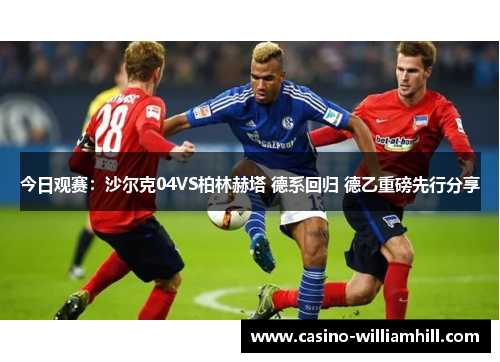 今日观赛：沙尔克04VS柏林赫塔 德系回归 德乙重磅先行分享