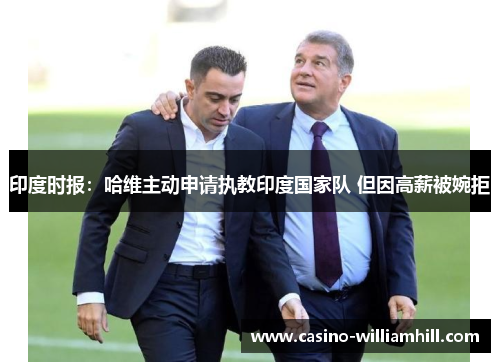 印度时报：哈维主动申请执教印度国家队 但因高薪被婉拒