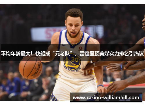 平均年龄最大！快船成“元老队”，雷霆登顶美媒实力排名引热议