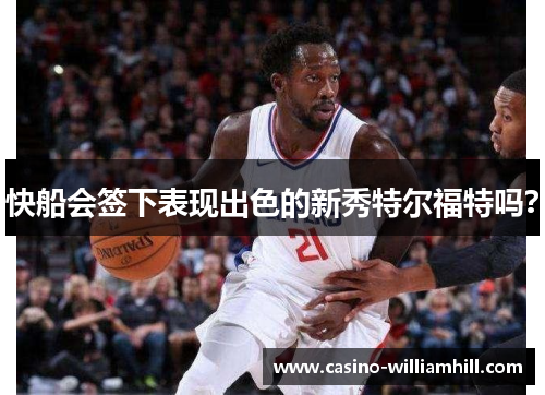 快船会签下表现出色的新秀特尔福特吗？