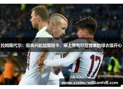 拉姆斯代尔：很高兴能加盟纽卡，穿上带有欧冠臂章的球衣很开心