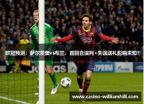 欧冠预测:萨尔茨堡vs布兰,首回合误判+失误送礼影响未知! 欧冠预测:萨尔茨堡vs布兰,首回合误判+失误送礼影响未知!