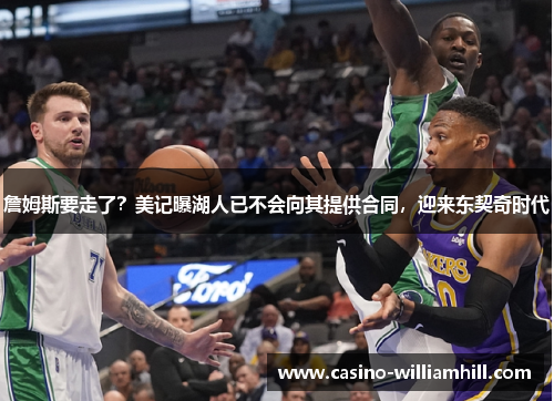 詹姆斯要走了？美记曝湖人已不会向其提供合同，迎来东契奇时代