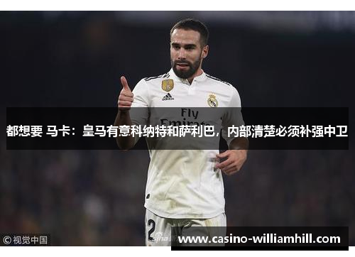 都想要 马卡:皇马有意科纳特和萨利巴,内部清楚必须补强中卫 都想要 马卡:皇马有意科纳特和萨利巴,内部清楚必须补强中卫