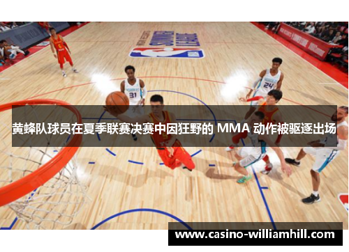 黄蜂队球员在夏季联赛决赛中因狂野的 MMA 动作被驱逐出场