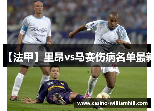 【法甲】里昂vs马赛伤病名单最新