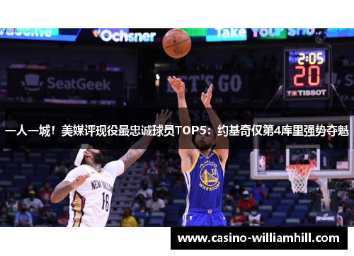 一人一城!美媒评现役最忠诚球员TOP5:约基奇仅第4库里强势夺魁 一人一城!美媒评现役最忠诚球员TOP5:约基奇仅第4库里强势夺魁